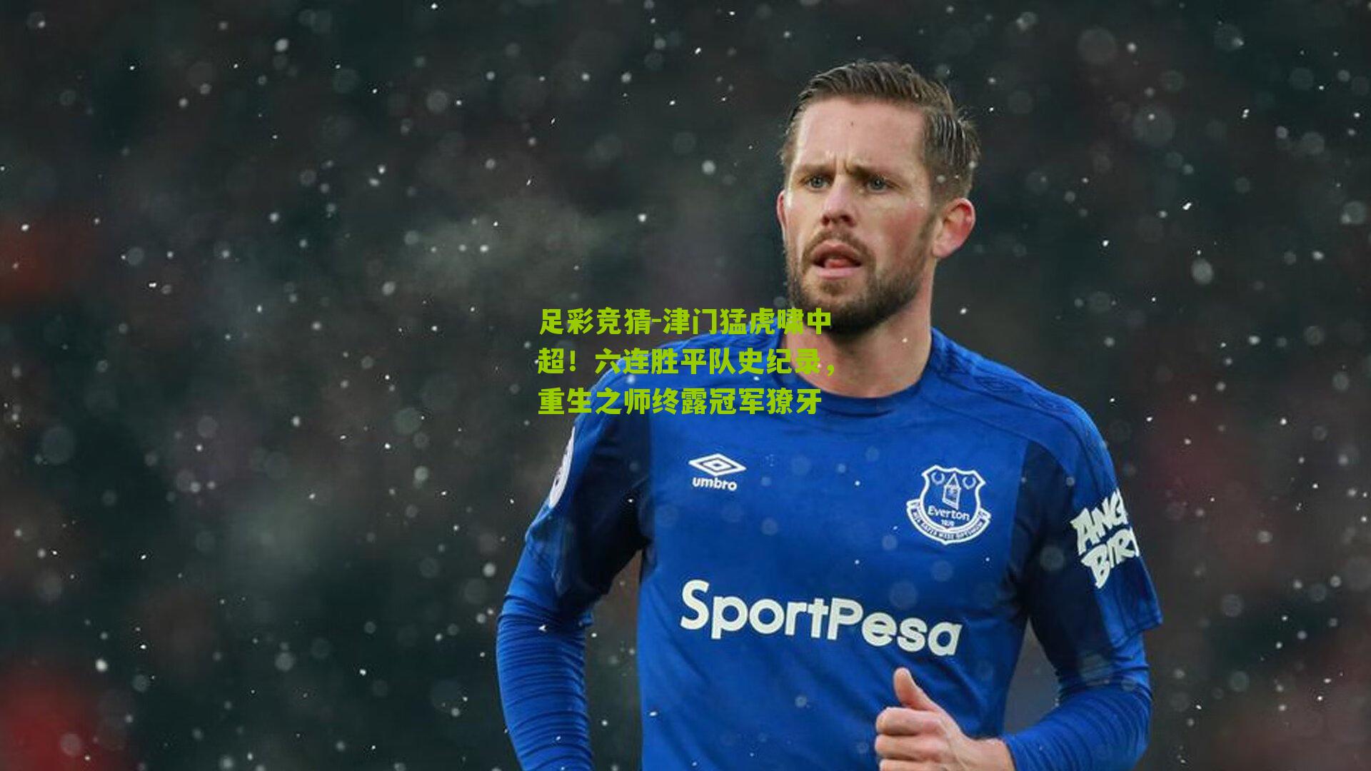 足彩竞猜-津门猛虎啸中超！六连胜平队史纪录，重生之师终露冠军獠牙