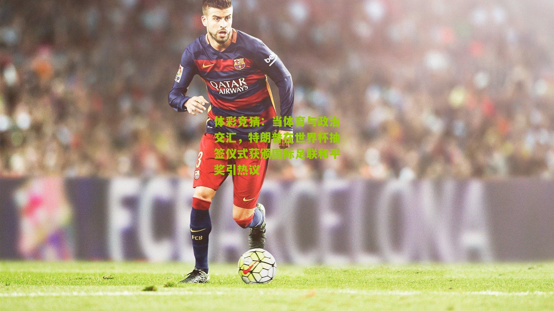 当体育与政治交汇，特朗普在世界杯抽签仪式获颁国际足联和平奖引热议